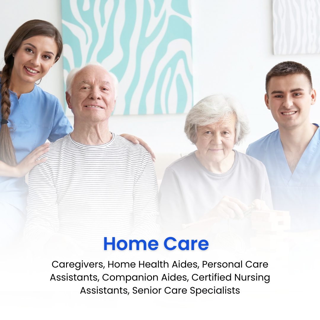 Home Care: Caregivers, Home Health Aides, Personal Care Assistants, Companion Aides, Certified Nursing Assistants, Senior Care Specialists