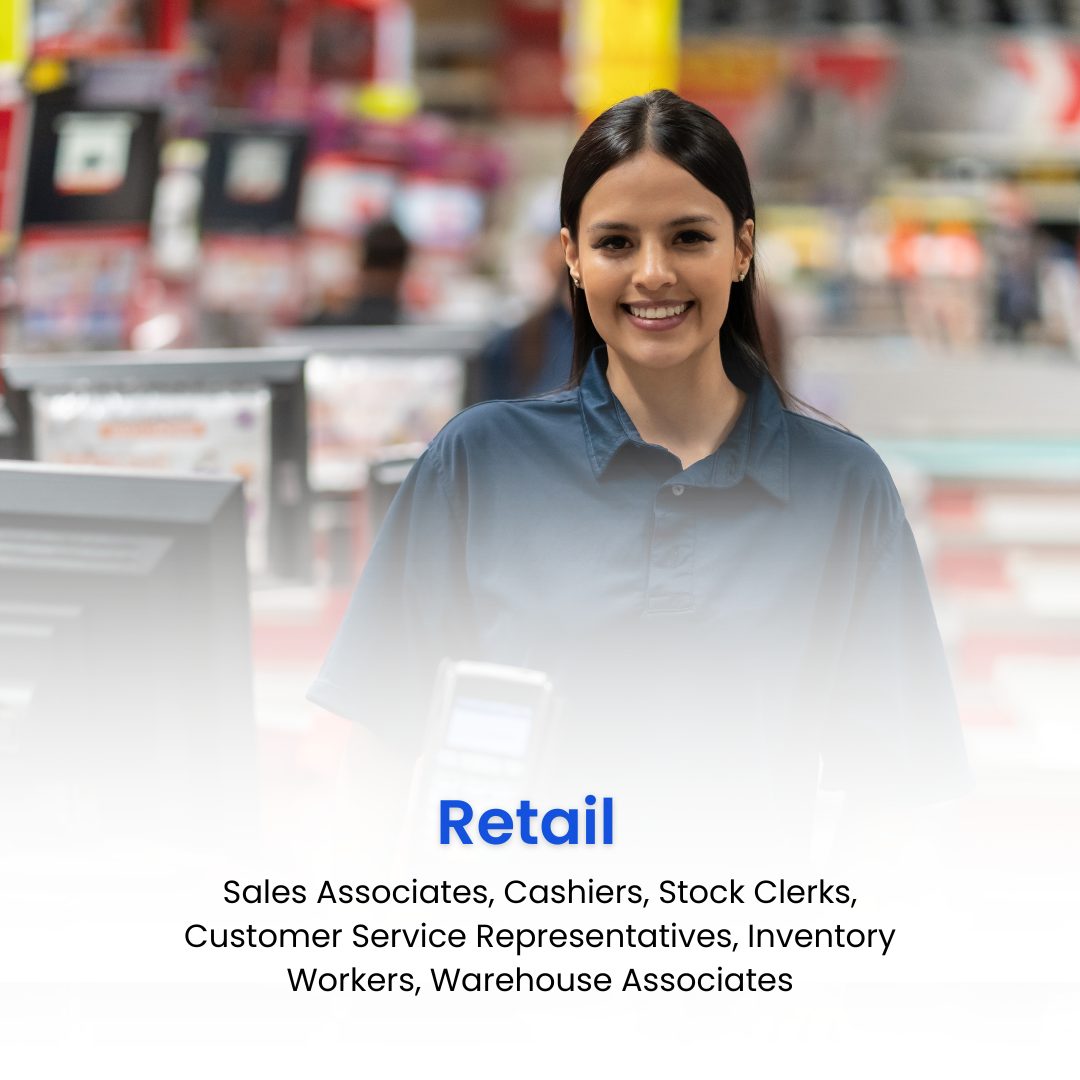 Retail: Sales Associates, Cashiers, Stock Clerks, Customer Service Representatives, Inventory Workers, Warehouse Associates